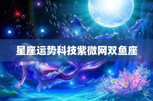 双鱼座运势科技紫微 双鱼座运势木星