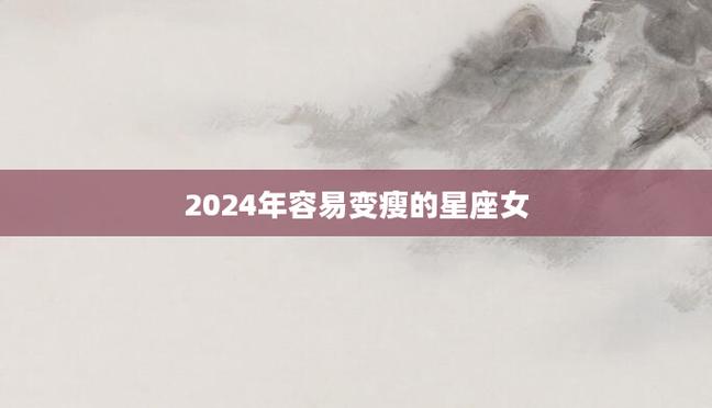 2024爆瘦星座 2024星座对照表